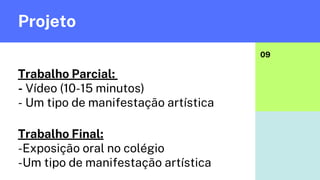 Projeto
09
Trabalho Parcial:
- Vídeo (10-15 minutos)
- Um tipo de manifestação artística
Trabalho Final:
-Exposição oral no colégio
-Um tipo de manifestação artística
 