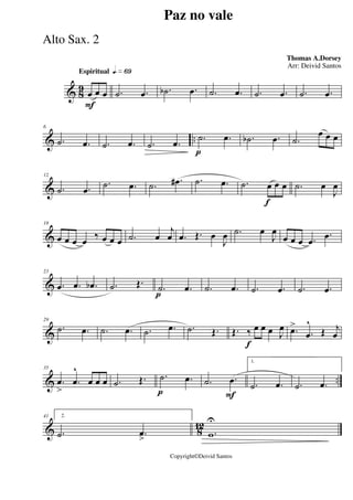 & 8
9
Espiritual qk»§ª
F
œ œ œ .˙ .œ .˙b .œ .˙ .œ .˙ .œ .˙ .œ
& ..
6
.˙ .œ .˙ .œ .˙ .œ
p
.˙ .œ .˙b .œ .˙
œ œ œ
&
12
.˙ .œ
.˙ .œ .˙ .œ# .˙ .œ
f
.˙ œ œ œ .˙ œ
J
œ
&
18
œ œ œ œ ‰ œ œ œ .˙ œ
j
œ .œ Œ. œ
J
œ .˙ œ
J
œ
œ œ œ .œ
.œ
&
23
.œ .œ .œb .˙ Œ.
p
.˙ .œ .˙ .œ .˙ .œ .˙ .œ
&
29
.˙ .œ .˙ .œ .˙ .œ .˙ Œ.
f
Œ. ‰ œ œ œ J
œ .œ>
.œ
^
Œ j
œ
& ..
35
.œ
>
.œ
^
œ œ œ .˙ Œ.
p
.˙ .œ
F
.˙ .œ
1.
.˙ .œ .˙ .œ
& 8
12
41 2.
.˙ .œ
> .w
U
Paz no vale
Thomas A.Dorsey
Copyright©Deivid Santos
Arr: Deivid Santos
Alto Sax. 2
 