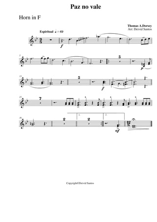 & bb
8
9
Espiritual qk»§ª
∑
f
Œ. .œ .œ
.˙ .œb .˙ .œ .˙ œ œ œ~~~~~Gliss.
& bb ..
5
.˙ œ œ œ .˙ .œ .˙ .œ .˙ Œ. 5
5
p
Ó.
œœn
j
œœ
& bb
15
..˙˙ ..œœ ..˙˙ Œ. 5
5
f
Ó. ..œœ .˙ .œ.œ .œ .œ# .˙
Œ.
.˙ Œ.
& bb
25
5
7
Ó. œœ œœ œœ ..œœ
>
..œœ
^
Œ
j
œœ ..œœ
>
..œœ
^
Œ j
œœ ..œœ
>
..œœ
^
œœ œœ œœ
& bb .. 8
12
36
..˙˙n Œ. 5
2
1.
5
2
F
2.
Ó. ..œœ
>
..ww
U
Paz no vale
Thomas A.Dorsey
Copyright©Deivid Santos
Arr: Deivid Santos
Horn in F
 