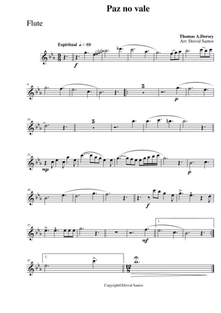 & bb
b 8
9
Espiritual qk»§ª
Œ.
f
Œ. .œ .œ .˙ .œb .˙ .œ .˙ œ œ œ .˙ œ œ œ
~~~~Gliss.
& bb
b ..
6
.˙ .œ .˙ .œ .˙ Œ. 5
5
p
Ó.
.œ .˙ .œ
& bbb
16
.˙ Œ. 5
5
Ó.
.œ .œ .œ .œn .˙
Œ.
& bbb
P
25
Œ J
œ œ
J
œ
œ
J
œ
.œ œ œ œ œ
J
œ .œ œ œ œ œ œ œ œ œ .˙
Œ.
p
.˙ .œ
& bbb
30
.˙ .œ .˙ .œ .˙ Œ.
f
Œ. ‰
œ œ œ
J
œ .œ>
.œ^
Œ J
œ
& bb
b ..
35
.œ> .œ^ œ œ œ .˙
Œ. ∑
F
Ó. .œ
1.
.˙ .œ .˙ Œ.
& bb
b 812
41
2.
.˙
.œ> .wU
Paz no vale
Thomas A.Dorsey
Copyright©Deivid Santos
Arr: Deivid Santos
Flute
 