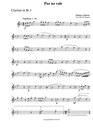 & b 8
9
Espiritual qk»§ª
f
œ œ œ .˙ œ œ œ .˙ œ œ œ .˙ .œ .˙ œ œ œ
& b ..
5
.˙ œ œ œ .˙
.œ .˙ .œ .˙ Œ.
p
.˙ .œ .˙ .œ
& b
11
.˙ œ œ œ .˙ .œ .˙ .œ .˙
.œ .˙ .œ .˙ Œ.
& b
p
17
.˙ .œ .˙ .œ .˙ œ œ œ .˙ .œ .˙ .œ .˙ .œ
& b
23
.˙ .œ .˙
Œ.
P
Œ
J
œ œ
J
œ
œ
J
œ
.œ œ œ œ œ
J
œ .œ œ œ œ œ œœœ œ
& b
28
.˙ Œ.
p
.˙ .œ .˙ .œn .˙ .œ .˙ Œ.
f
Œ. ‰ œ œ œ
J
œ
& b
34
.œ> .œ^
Œ J
œ .œ> .œ^ œ œ œ .˙
Œ.
p
.˙ .œ
F
.˙ .œ
1.
.˙ .œ
& b .. 8
12
40
.˙ Œ.
2.
.˙ .œ> .w
U
Paz no vale
Thomas A.Dorsey
Copyright©Deivid Santos
Arr: Deivid Santos
Clarinet in Bb 1
 