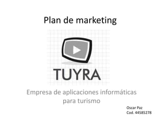 Plan de marketing




Empresa de aplicaciones informáticas
           para turismo
                                Oscar Paz
                                Cod. 44585278
 