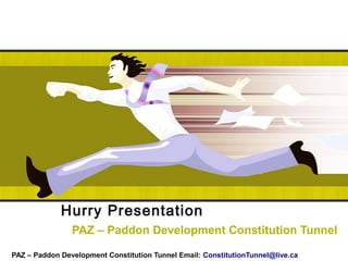 Hurry Presentation
PAZ – Paddon Development Constitution Tunnel
PAZ – Paddon Development Constitution Tunnel Email: ConstitutionTunnel@live.ca
 