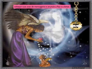 coloque suas asas de mensageiro e anuncie a Paz e o Amor.
 