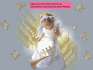 Ligue-se ao seu Anjo, ilumine sua
consciência e atue pela Paz deste Planeta.
 