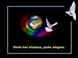 Onde hai tristeza, poño alegría.
 
