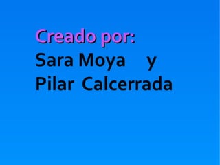 Creado por:
Sara Moya y
Pilar Calcerrada
 