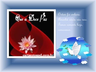 Ontem foi embora.
Amanhã ainda não veio.
Temos somente hoje,
comecemos.
 