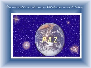 Que você acredite nas infinitas possibilidades que nascem do destino.
 