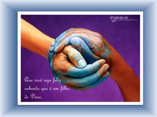 Que você seja feliz
sabendo que é um filho
de Deus.
 