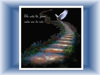 Ele está lá, para
cada um de nós.
 