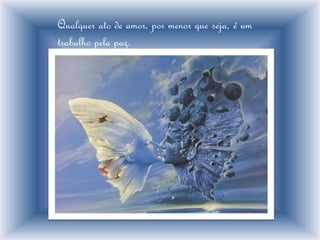 Qualquer ato de amor, por menor que seja, é um
trabalho pela paz.
 