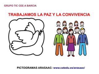 GRUPO TIC CEE A BARCIA

TRABAJAMOS LA PAZ Y LA CONVIVENCIA

PICTOGRAMAS ARASAAC: www.catedu.es/arasaac/

 