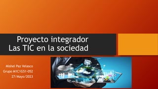 Proyecto integrador
Las TIC en la sociedad
Mishel Paz Velasco
Grupo M1C1G51-052
27/Mayo/2023
 