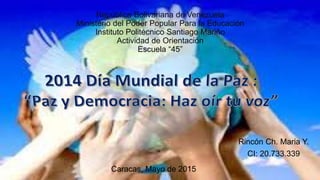 República Bolivariana de Venezuela
Ministerio del Poder Popular Para la Educación
Instituto Politécnico Santiago Mariño
Actividad de Orientación
Escuela “45”
Rincón Ch. Maria Y.
CI: 20.733.339
Caracas, Mayo de 2015