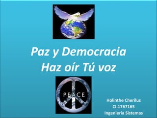 Paz y Democracia
Haz oír Tú voz
Holinthe Cherilus
CI.1767165
Ingeniería Sistemas
 