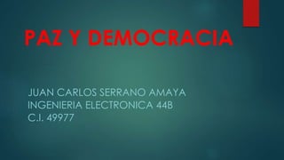 PAZ Y DEMOCRACIA
JUAN CARLOS SERRANO AMAYA
INGENIERIA ELECTRONICA 44B
C.I. 49977
