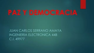 PAZ Y DEMOCRACIA
JUAN CARLOS SERRANO AMAYA
INGENIERIA ELECTRONICA 44B
C.I. 49977
 