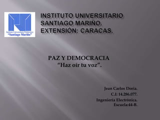 PAZ Y DEMOCRACIA
“Haz oír tu voz”.
Jean Carlos Doria.
C.I: 14.286.077.
Ingeniería Electrónica.
Escuela:44-B.
 