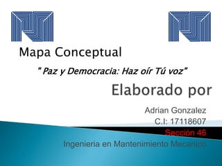 Adrian Gonzalez
C.I: 17118607
Sección 46
Ingenieria en Mantenimiento Mecanico
Mapa Conceptual
" Paz y Democracia: Haz oír Tú voz"
 
