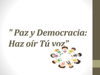" Paz y Democracia:
Haz oír Tú voz"
 