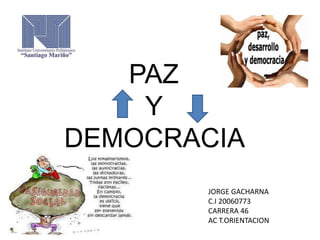 PAZ
Y
DEMOCRACIA
JORGE GACHARNA
C.I 20060773
CARRERA 46
AC T.ORIENTACION
 