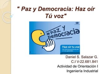 " Paz y Democracia: Haz oír
Tú voz"
Daniel S. Salazar G.
C.I V-22.681.841
Actividad de Orientación I
Ingeniería Industrial
 