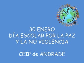 30 ENERO
DÍA ESCOLAR POR LA PAZ
  Y LA NO VIOLENCIA

   CEIP de ANDRADE
 