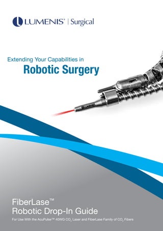 FiberLase™
Robotic Drop-In Guide
For Use With the AcuPulse™ 40WG CO2
Laser and FiberLase Family of CO2
Fibers
Extending Your Capabilities in
Robotic Surgery
 