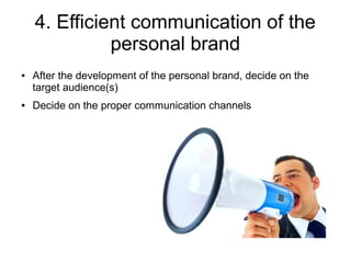 4. Efficient communication of the
              personal brand
●   After the development of the personal brand, decide on the
    target audience(s)
●   Decide on the proper communication channels
 