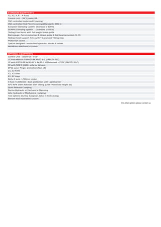 AD-S Series
STANDARD EQUIPMENTS
Y1, Y2, X, R - 4-Axes
Control Unit - CNC Cybelec RA
CNC controlled motorized Crowning
CNC controlled Hyd-Mech Crowning (Standard ≥ 800 t)
European Clamping system (Standard ≤ 400 t)
DURMA Clamping system (Standard ≥ 600 t)
Sliding Front Arms with full length linear guide
Back gauge , Servo-motorised & Linear guide & Ball bearing system (X- R)
Sliding sheet support Arms with T-Canal and Tilting stop
Protection covers
Special designed - worldclass hydraulics blocks & valves
Worldclass electronics system
OPTIONAL EQUIPMENTS
Control Unit - Delem 66T / 69T
CE with Manual F.AKAS II M -FPSC-B-C (SAFETY PLC)
CE with FIESSLER AKAS-LC II AKAS-3 M Motorised + FPSC (SAFETY PLC)
CE with SICK C 4000- only for tandem
DFS1 Laser Finger protection (Non CE)
Z1, Z2 Axes
X1, X2 Axes
R1, R2 Axes
Delta X axis, +250mm stroke
X Axis =1000 mm - Back protection with Light barrier
AP3-AP4 Sheet follower with sliding guide- Motorised height adj
Quick Release Clamping
Durma Hydraulic or Mechanical Clamping
Wila Hydraulic or Mechanical Clamping
Tool options (Durma, European, Wila) in tool catalog
Bottom tool seperation system
AD-S Series
STANDARD EQUIPMENTS
Y1, Y2, X, R - 4-Axes
Control Unit - CNC Cybelec RA
CNC controlled motorized Crowning
CNC controlled Hyd-Mech Crowning (Standard ≥ 800 t)
European Clamping system (Standard ≤ 400 t)
DURMA Clamping system (Standard ≥ 600 t)
Sliding Front Arms with full length linear guide
Back gauge , Servo-motorised & Linear guide & Ball bearing system (X- R)
Sliding sheet support Arms with T-Canal and Tilting stop
Protection covers
Special designed - worldclass hydraulics blocks & valves
Worldclass electronics system
OPTIONAL EQUIPMENTS
Control Unit - Delem 66T / 69T
CE with Manual F.AKAS II M -FPSC-B-C (SAFETY PLC)
CE with FIESSLER AKAS-LC II AKAS-3 M Motorised + FPSC (SAFETY PLC)
CE with SICK C 4000- only for tandem
DFS1 Laser Finger protection (Non CE)
Z1, Z2 Axes
X1, X2 Axes
R1, R2 Axes
Delta X axis, +250mm stroke
X Axis =1000 mm - Back protection with Light barrier
AP3-AP4 Sheet follower with sliding guide- Motorised height adj
Quick Release Clamping
Durma Hydraulic or Mechanical Clamping
Wila Hydraulic or Mechanical Clamping
Tool options (Durma, European, Wila) in tool catalog
Bottom tool seperation system
For other options please contact us.
2014_SUBAT_1.indd 17 11.06.2014 07:58
 
