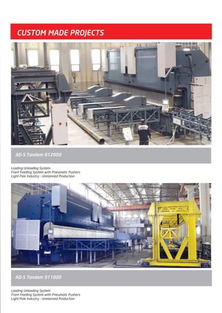 CUSTOM MADE PROJECTS
Loading Unloading System
Front Feeding System with Pneumatic Pushers
Light Pole Industry – Unmanned Production
AD-S Tandem 812000
Loading Unloading System
Front Feeding System with Pneumatic Pushers
Light Pole Industry – Unmanned Production
AD-S Tandem 911000
2014_SUBAT_1.indd 23 11.06.2014 07:59
 