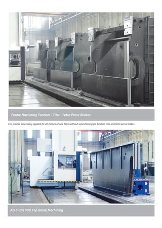 Cnc precise processing applied for all frames at one time without repositioning for tandem, trio and tetra press brakes.
Frame Machining Tandem - Trio – Tetra Press Brakes
AD-S 801000 Top Beam Machining
2014_SUBAT_1.indd 32 11.06.2014 07:59
 
