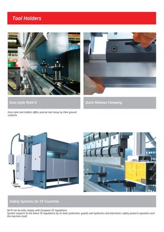 Tool Holders
Euro style tool holders offers precise tool setup by their ground
surfaces.
AD-R can be fully comply with European CE regulations.
System respects to the latest CE regulations by its laser protection, guards and hydraulics and electronics safety protects operators and
the machine itself.
Safety Systems for CE Countries
Quick Release ClampingEuro style Multi-V
2014_SUBAT_1.indd 6 11.06.2014 07:58
 