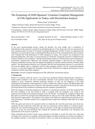 International Journal of Business and Management; Vol. 8, No. 3; 2013
ISSN 1833-3850 E-ISSN 1833-8119
Published by Canadian Center of Science and Education
1
The Examining of GSM Operators’ Customer Complaint Management
(CCM) Applications in Turkey with Discriminant Analysis
Yildiray Kizgin1
& Tahir Benli2
1
Mugla Vocational College, Mugla Sitki Kocman University, Mugla, Turkey
2
Department of Business Administration, Kastamonu University, Kastamonu, Turkey
Correspondence: Yildiray Kizgin, Mugla Vocational College, Mugla Sitki Kocman University, 48000, Mugla,
Turkey. Tel: 90-252-211-3193. E-mail: ykizgin@mu.edu.tr
Received: December 7, 2012 Accepted: December 28, 2012 Online Published: January 15, 2013
doi:10.5539/ijbm.v8n3p1 URL: http://dx.doi.org/10.5539/ijbm.v8n3p1
Abstract
In the active decision-making process, during the purchase, the most notable case is satisfaction or
dissatisfaction of the customer is caused in the purchasing decision. In the recent years, the new structures have
been composed under the name of “Customer Complaint Management” (CCM). In terms of emphasizing the
importance of research and in order to understand the effectiveness of CCM, researched that how the consumers
were evaluated the CCM performance of GSM companies in Turkey. The research was conducted on the
primarily-handed data. This study is a survey that aims to evaluate the “solving the consumer’s complaint for the
Turkcell, Vodafone, Avea companies”. And their performances related to CCM dimensions such as transparency,
accessibility, responsiveness, objectivity and consumer oriented strategies is perceived by the consumers.
Frequency distribution of survey data investigated and reliability of research variables tested by Cronbach Alpha
analysis. Two discrimination functions were evaluated. With the first discrimination function, it is seen that the
Avea has the highest value in comparison with the other companies (0,566); with the second discrimination
function, it is seen that Vodafone has the highest value (0,583). Turkcell has no highest discrimination value in
comparison with the other GSM companies.
Keywords: Customer Complaint Management (CCM), GSM firms, discriminant analysis
1. Introduction
Whatever its identity within the sector is one of the most significant problems threatening the companies in
today's market conditions is the risk of considerably reduction of the customer loyalty which was gradually
acquired in years. Intensively preferred marketing strategies of today are the adaptation of the rapid
technological developments to the productions in order to increase the customer loyalty, and differentiation and
diversification of goods and services. However, what direct the consumers to purchase are not always the needs,
but the perception of the stimulants of marketing and sales strategies surrounding him.
When the changes in marketing strategies are examined, it is noticed that consumers in the 90s recognized that
they had something to say and needed to make it accepted while the companies were trying to sell
goods/services through mass marketing strategies in the 70s and 80s. Accordingly, the companies realized that
they had to care about the consumers and understand them in order to exist in the market (Bozkurt, 2000), and
they directed to target markets. The integrity in the markets in the 2000s was replaced by more personal service,
well, and interest. Customers started to act as organized masses against the companies rather than act as single
individuals.
While the goods and services the consumers prefer are sometimes the ones they previously used, those may
sometimes be their preferences which they opt with new assessments and the influence of reference groups.
During the active decision-making process, when the consumer is at the edge of making the decision purchase a
good or a service, the most prominent state awaiting the consumer after purchasing is the satisfaction and
dissatisfaction of his decision to purchase.
When considering the fact that to keep current customers in the hands is at least four times less costly than
recruiting a new customer for a company; and that the purpose of modern marketing is to increase the number of
the satisfied customers, it will clearly be noticed how vital it is to study the post-purchase consumer behaviors
 