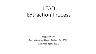 LEAD
Extraction Process
Prepared By –
Md. Mahamud Hasan Tusher ( 1613028)
Akib Jabed (1613003)
 
