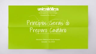 Princípios Gerais do
Preparo Cavitário
Monitora: Rebeca de Sousa Peixoto
Quixadá – Ce, 2019
Graduação em Odontologia
Disciplina Pré- Clínica I
 