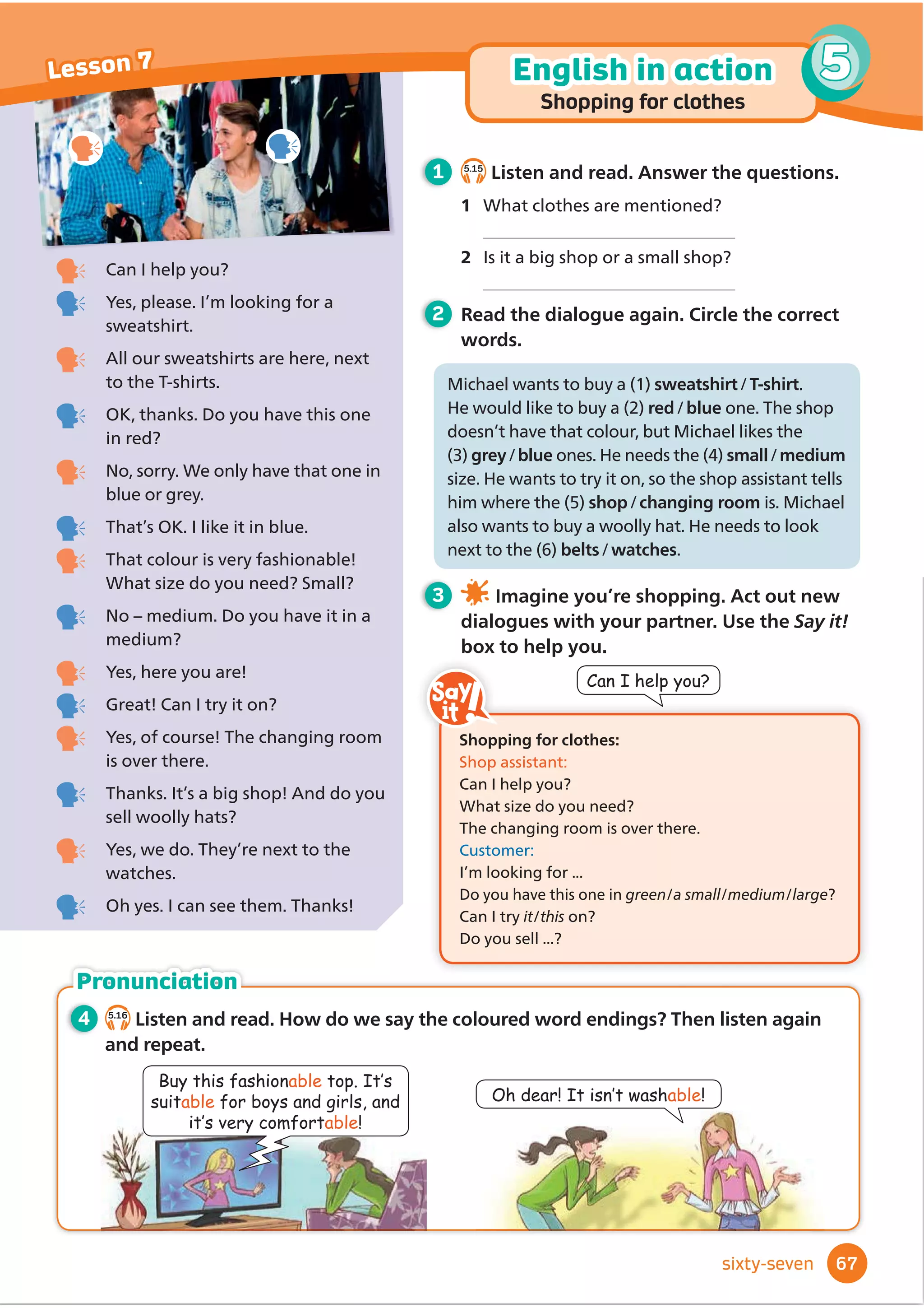 b
c
d
e
a
INGREDIENTS
· 100g brown sugar
· 125g butter
· 1 egg
· 1 teaspoon vanilla
· ½ teaspoon salt
ŠJĭ
RXU
· 200g chocolate
WHAT TO DO
1 Cut the chocolate into small pieces.
2 Mix the butter and sugar together to
make a dough.
3 Add the egg and vanilla and mix again.
4 1RZDGGWKHĭ
RXUVDOWDQGFKRFRODWHSLHFHVDQG
mix again.
5 Make small balls of dough with your hands and put
them on a metal tray. Bake the cookies in the oven
at 200ºC for 15 to 20 minutes.
b
CHOCOLATE COOKIES
2 Read. Then answer the questions about the recipes on pages 56 and 57.
3 Write a recipe for a dish that you like.
Plan, write, check and rewrite. Use the How
to write... box to help you.
When you write instructions, make
sure the order is clear. You can use
bullet points (•), numbers (1, 2, 3,
etc.), and words like Ĭ
UVWQH[WWKHQ
Writing
tip
1 Read the recipe. Match the pictures to numbers 1–5.
1 Which recipe has the most
ingredients?
2 What abbreviations do the
recipes use?
3 What cooking verbs can you
Ĭ
QGLQWKHUHFLSHV
57
4
Writing
Lesson 9
ﬁfty-seven
• First write a title.
• Then write the ingredients. Use abbreviations,
e.g. g = grammes, ml = millilitres, ºC = degrees Celsius
• Then write what to do. Give instructions with cooking
verbs, e.g. XW%DNH$GG'RQŔWERLO
How to write... a recipe
 