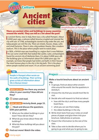 1 2
3 4
5 6
7 8
9 10
11 12
1 3.10
Look and match. Then listen,
check and repeat.
FHLOLQJ ĭ
RRU ZDOO URRI FRUQHU
corridor stairs steps 1 lift
escalator entrance exit
4 Look at the grammar table. Then
read and circle the correct options to
complete the rules.
3 Read the story again. Match the actions.
Which actions are longer? Which are
shorter?
1 Eddie was drawing
2 The guide was talking
3 Eddie was holding his sketchbook
4 Eddie was touching a bookcase
5 Eddie woke up
a when Carrie was talking to him.
b when Carrie called Eddie.
c when they walked through the entrance.
e when he fell.
d when he looked at the painting.
Grammar
Past continuous
I/He/She
was
wasn’t
playing
in the
garden
when it
started
to rain.
You/We/They
were
weren’t
What
was I/he/she
doing when it
started to rain?
were
you/we/
they
We use the Past simple with the Past continuous
when a longer / shorter action happens in the
middle of a longer / shorter action.
5 3.11
/LVWHQWRIRXUFKLOGUHQ:KLFKSODFHV
do they talk about?
6
Talk to your classmates. What are
your earliest memories?
1 Where were you? Describe the place.
2 What were you doing? What happened?
2 Read the story in Lesson 4 again.
How many words about buildings
FDQRXĬ
QG
What were you doing?
We were visiting a castle …
37
3
Vocabulary and Grammar
Lesson 5
thirty-seven
 