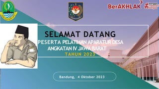 Bandung, 4 Oktober 2023
SELAMAT DATANG
PESERTA PELATIHANAPARATURDESA
ANGKATANIVJAWABARAT
TAHUN 2023
 