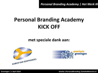 Schelte |PersonalBranding |SchelteMeinsma.nl  Personal Branding Academy | Het Merk IK Groningen | 1 April 2010 Personal Branding Academy KICK OFF met speciale dank aan: 