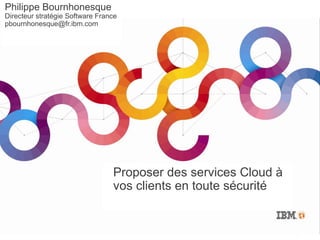 Philippe Bournhonesque
 Directeur stratégie Software France
jpbournhonesque@fr.ibm.com




                                  Proposer des services Cloud à
                                  vos clients en toute sécurité


                                                             © 2012 IBM Corporation
 