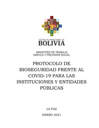 PROTOCOLO DE
BIOSEGURIDAD FRENTE AL
COVID-19 PARA LAS
INSTITUCIONES Y ENTIDADES
PÚBLICAS
LA PAZ
ENERO 2021
 