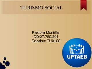 TURISMO SOCIAL
Pastora Montilla
CD:27.760.391
Seccion: TU0100
 