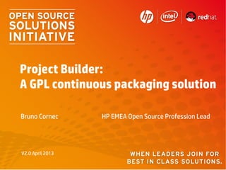 Project Builder:
A GPL continuous packaging solution

Bruno Cornec      HP EMEA Open Source Profession Lead




V2.0 April 2013
 