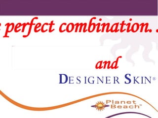 D ESIGNER   S KIN ® and The perfect combination… 