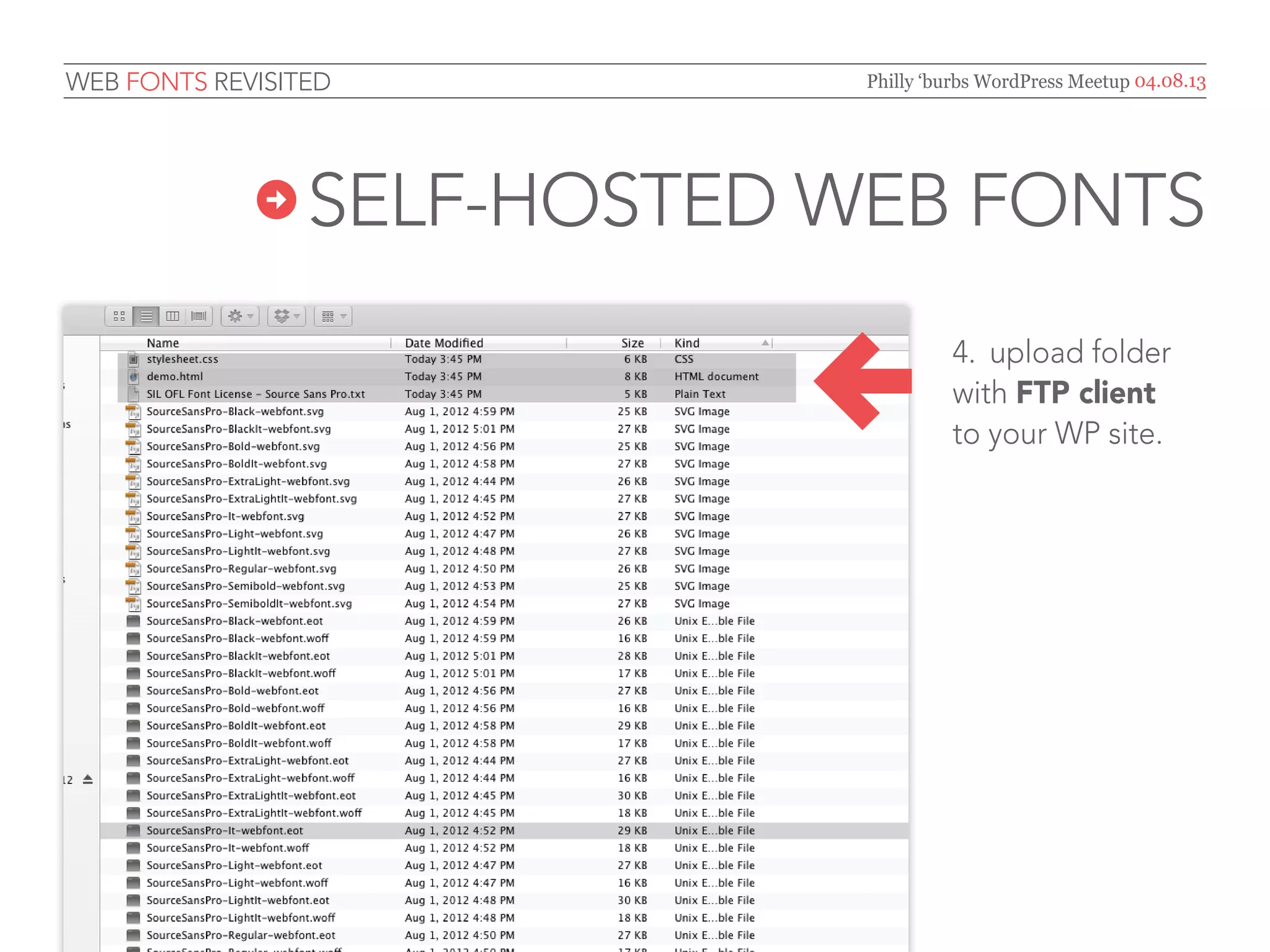 Web Fonts Revisited           Philly ‘burbs WordPress Meetup 04.08.13




              Self-Hosted   Web Fonts
                                     5.	 open the
                                     stylesheet.css file

                        ←            in the downloaded
                                     font-face kit folder,
                                     copy code and paste
                                     at the top of your
                                     style.css file.




                                     NOTE: each font-face codeblock
                                     represents one type face style
                                     (e.g., bold, italic, black, etc.)
 