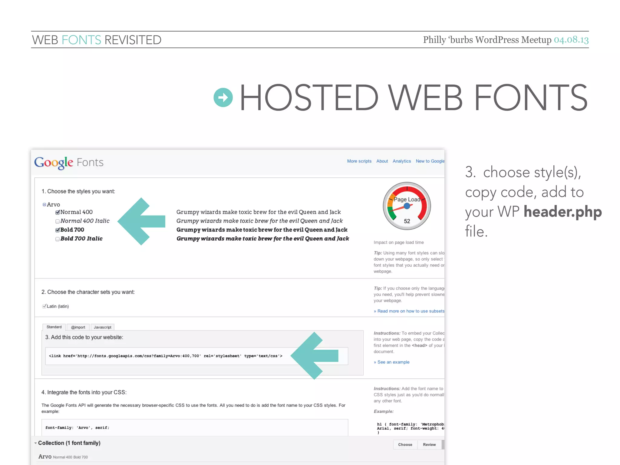 Web Fonts Revisited               Philly ‘burbs WordPress Meetup 04.08.13




                       Hosted   Web Fonts
                                         3.	 open your site’s
                                         header.php file,
                                         paste link code inside
                                         <head> section.




                                  ←
                                         NOTE: link code should
                                         be the first element in the
                                         <head> section.
 
