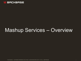 Mashup Services – Overview




© BACKBASE   / CUSTOMER EXPERIENCE SOLUTIONS / JACOB BONTIUSPLAATS 9 / 1018 LL / AMSTERDAM   1
 