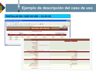 Ejemplo de descripción del caso de uso Nombre del cliente PANTALLAS DEL CASO DE USO – CU-02-03 